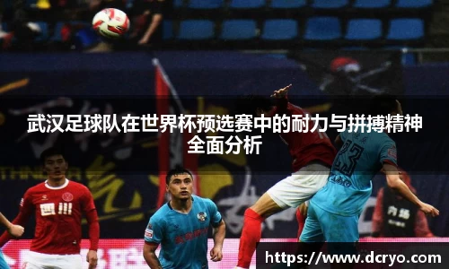 武汉足球队在世界杯预选赛中的耐力与拼搏精神全面分析