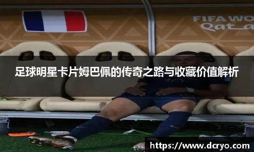 足球明星卡片姆巴佩的传奇之路与收藏价值解析