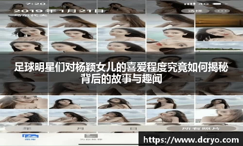 足球明星们对杨颖女儿的喜爱程度究竟如何揭秘背后的故事与趣闻