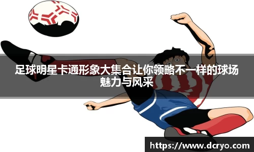 足球明星卡通形象大集合让你领略不一样的球场魅力与风采