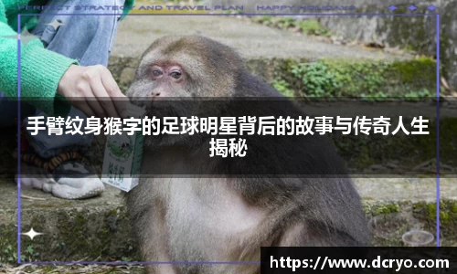 手臂纹身猴字的足球明星背后的故事与传奇人生揭秘